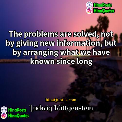 Ludwig Wittgenstein Quotes | The problems are solved, not by giving